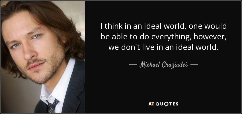 I think in an ideal world, one would be able to do everything, however, we don't live in an ideal world. - Michael Graziadei