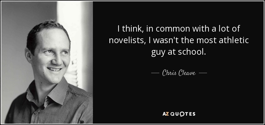 I think, in common with a lot of novelists, I wasn't the most athletic guy at school. - Chris Cleave