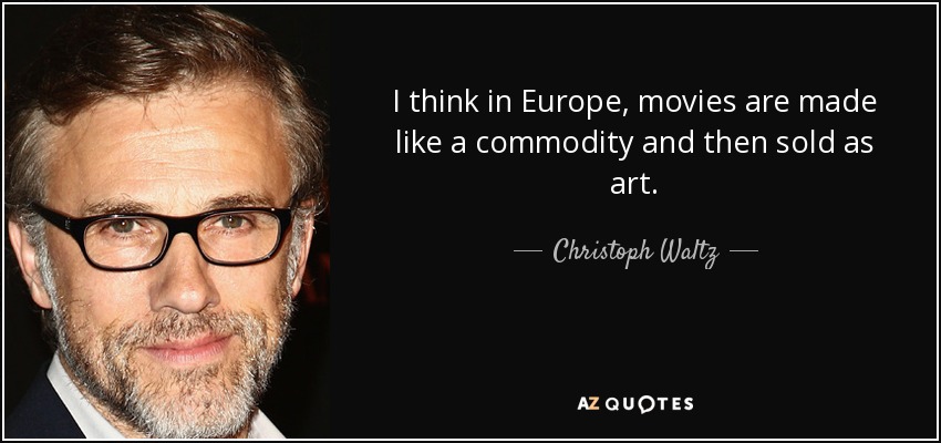 I think in Europe, movies are made like a commodity and then sold as art. - Christoph Waltz