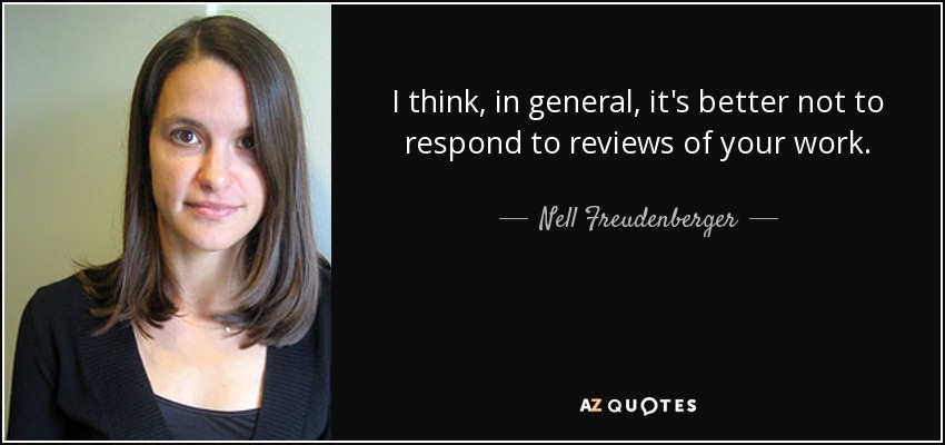 I think, in general, it's better not to respond to reviews of your work. - Nell Freudenberger