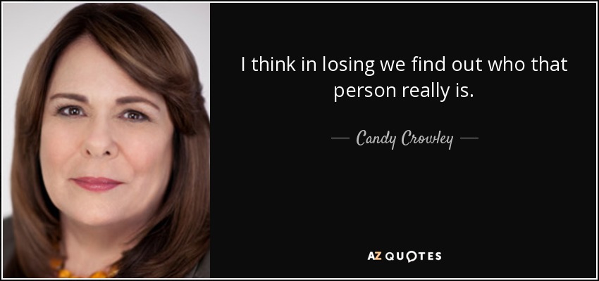 I think in losing we find out who that person really is. - Candy Crowley