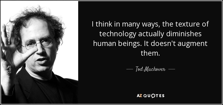 I think in many ways, the texture of technology actually diminishes human beings. It doesn't augment them. - Tod Machover