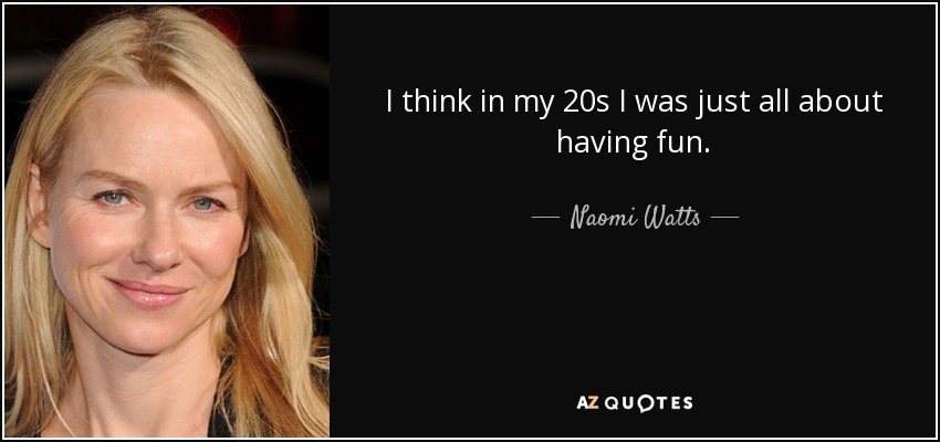 I think in my 20s I was just all about having fun. - Naomi Watts
