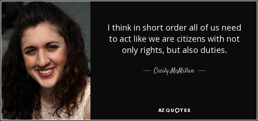 I think in short order all of us need to act like we are citizens with not only rights, but also duties. - Cecily McMillan