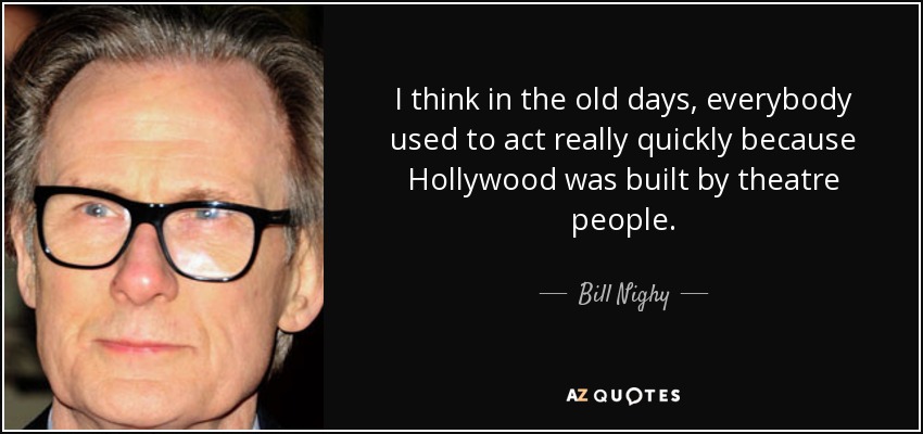 I think in the old days, everybody used to act really quickly because Hollywood was built by theatre people. - Bill Nighy