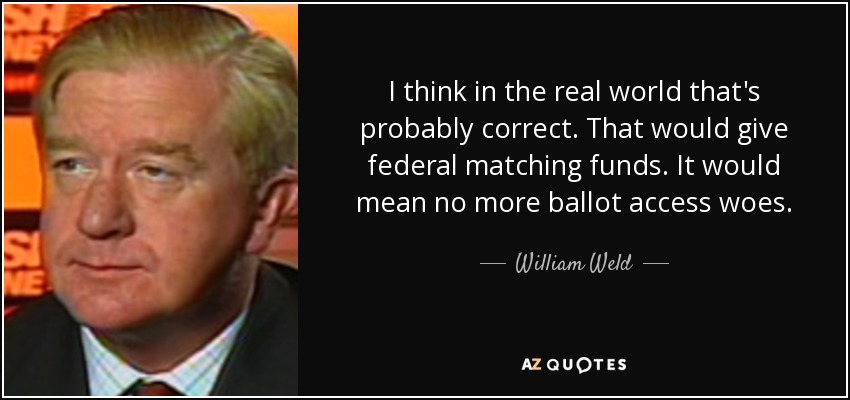 I think in the real world that's probably correct. That would give federal matching funds. It would mean no more ballot access woes. - William Weld