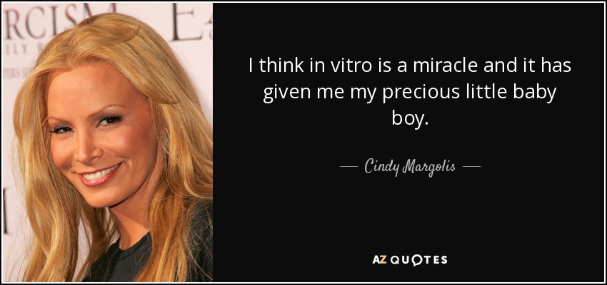 I think in vitro is a miracle and it has given me my precious little baby boy. - Cindy Margolis