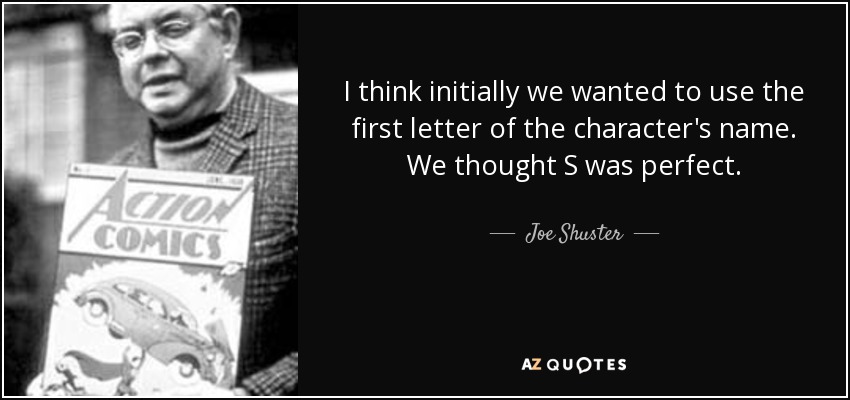 I think initially we wanted to use the first letter of the character's name. We thought S was perfect. - Joe Shuster