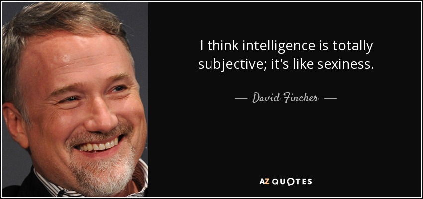 I think intelligence is totally subjective; it's like sexiness. - David Fincher