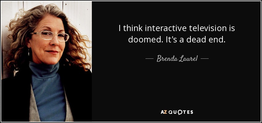I think interactive television is doomed. It's a dead end. - Brenda Laurel