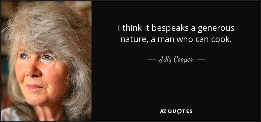 I think it bespeaks a generous nature, a man who can cook. - Jilly Cooper