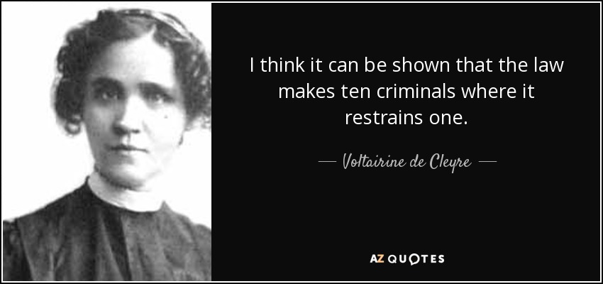 I think it can be shown that the law makes ten criminals where it restrains one. - Voltairine de Cleyre