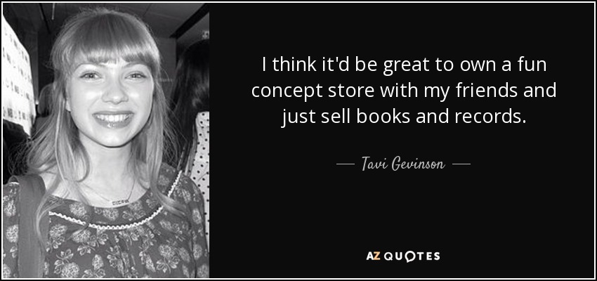 I think it'd be great to own a fun concept store with my friends and just sell books and records. - Tavi Gevinson