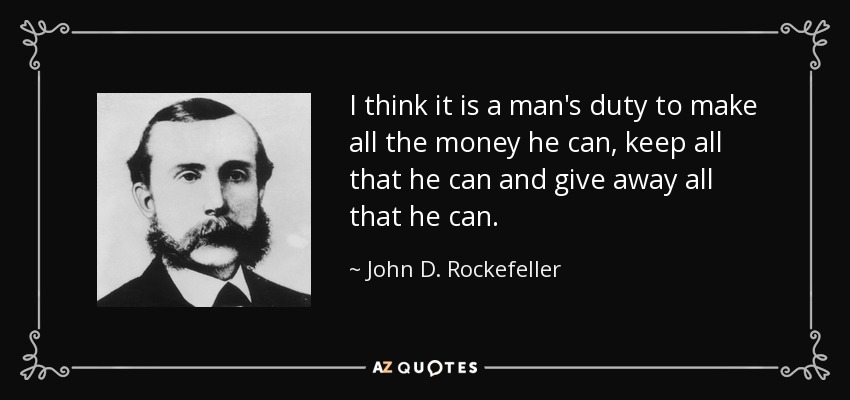 I think it is a man's duty to make all the money he can, keep all that he can and give away all that he can. - John D. Rockefeller