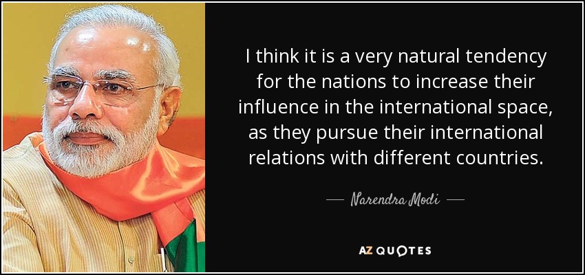 I think it is a very natural tendency for the nations to increase their influence in the international space, as they pursue their international relations with different countries. - Narendra Modi