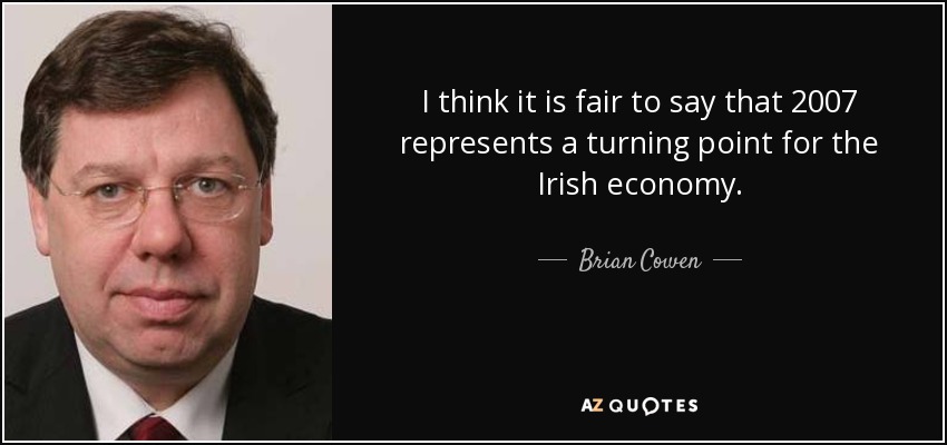 I think it is fair to say that 2007 represents a turning point for the Irish economy. - Brian Cowen