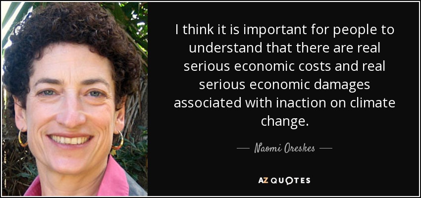 I think it is important for people to understand that there are real serious economic costs and real serious economic damages associated with inaction on climate change. - Naomi Oreskes