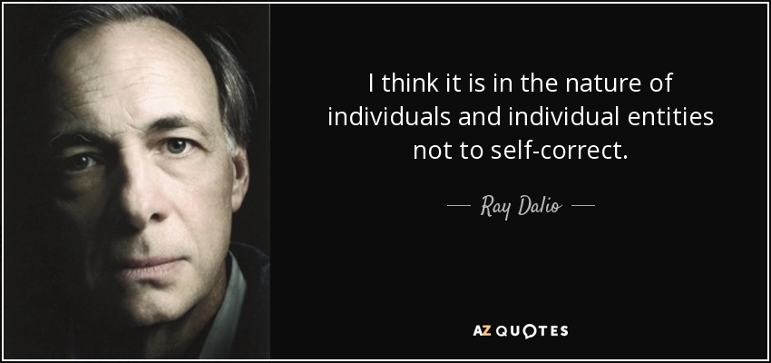 I think it is in the nature of individuals and individual entities not to self-correct. - Ray Dalio