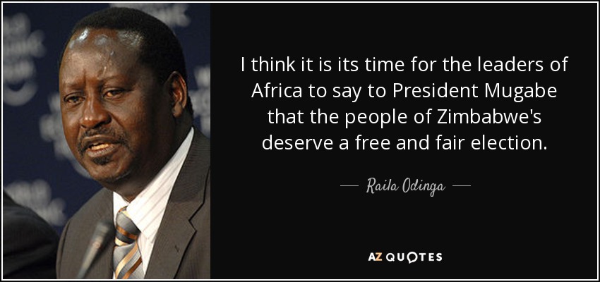 I think it is its time for the leaders of Africa to say to President Mugabe that the people of Zimbabwe's deserve a free and fair election. - Raila Odinga