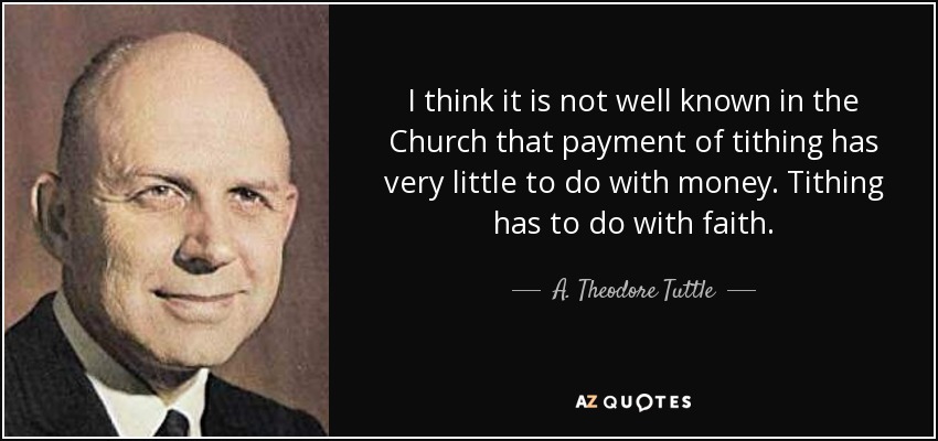 I think it is not well known in the Church that payment of tithing has very little to do with money. Tithing has to do with faith. - A. Theodore Tuttle