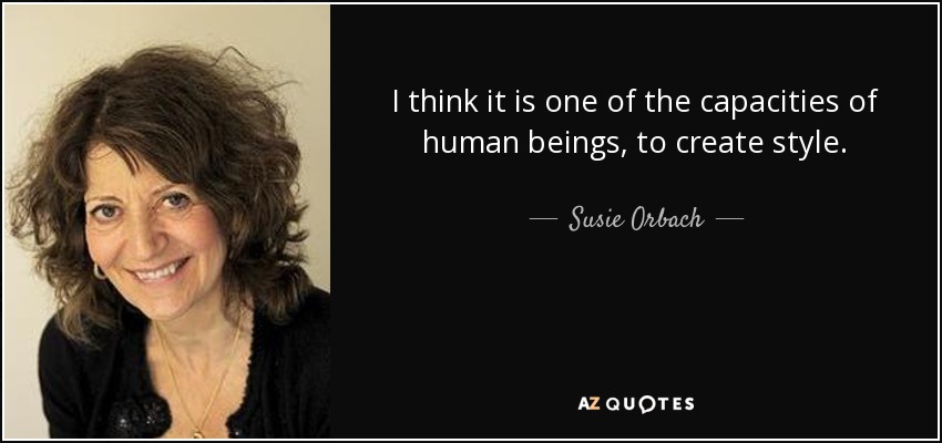I think it is one of the capacities of human beings, to create style. - Susie Orbach