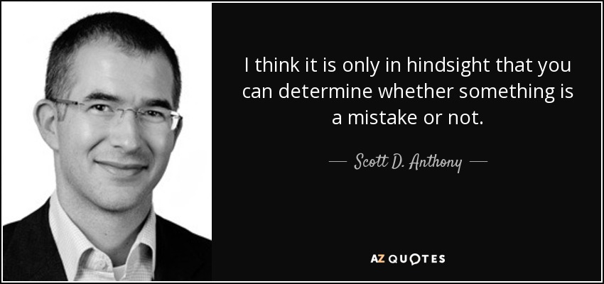 I think it is only in hindsight that you can determine whether something is a mistake or not. - Scott D. Anthony