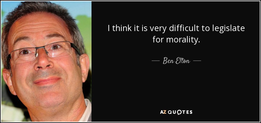 I think it is very difficult to legislate for morality. - Ben Elton