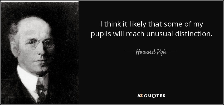 I think it likely that some of my pupils will reach unusual distinction. - Howard Pyle