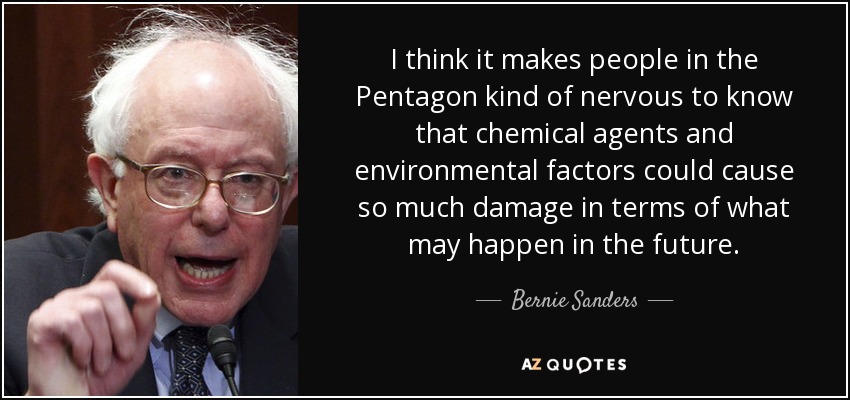 I think it makes people in the Pentagon kind of nervous to know that chemical agents and environmental factors could cause so much damage in terms of what may happen in the future. - Bernie Sanders