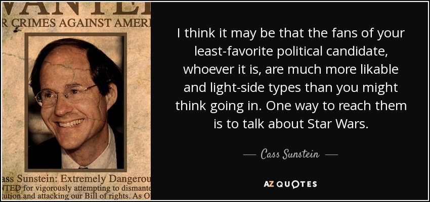I think it may be that the fans of your least-favorite political candidate, whoever it is, are much more likable and light-side types than you might think going in. One way to reach them is to talk about Star Wars. - Cass Sunstein