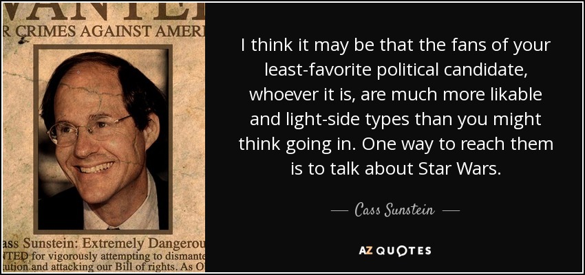 I think it may be that the fans of your least-favorite political candidate, whoever it is, are much more likable and light-side types than you might think going in. One way to reach them is to talk about Star Wars. - Cass Sunstein