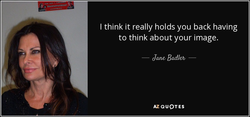 I think it really holds you back having to think about your image. - Jane Badler