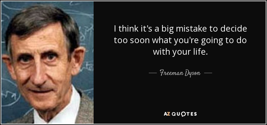 I think it's a big mistake to decide too soon what you're going to do with your life. - Freeman Dyson