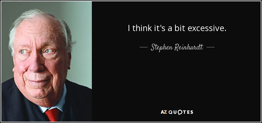 I think it's a bit excessive. - Stephen Reinhardt
