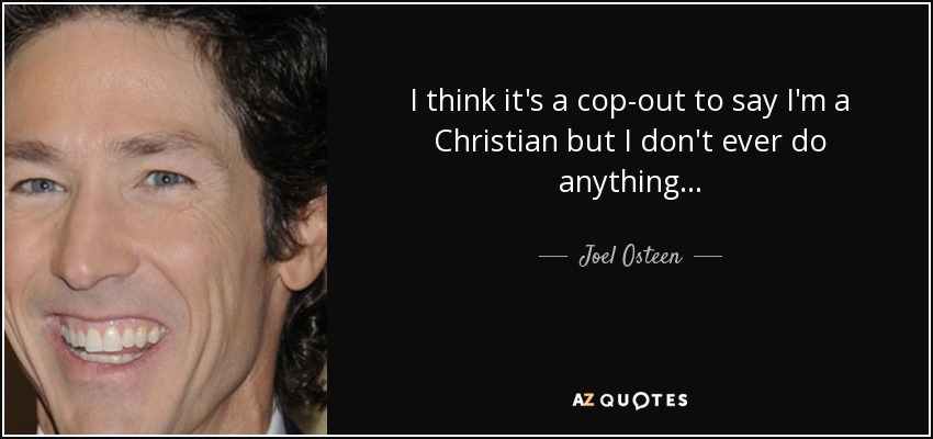 I think it's a cop-out to say I'm a Christian but I don't ever do anything... - Joel Osteen