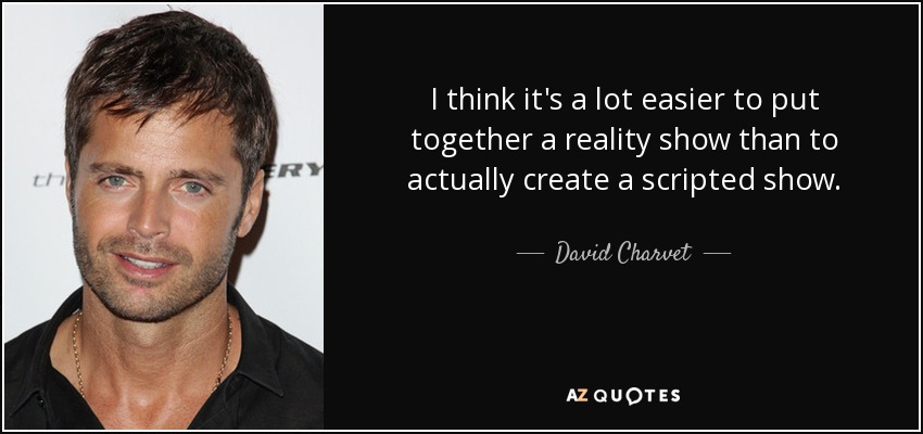 I think it's a lot easier to put together a reality show than to actually create a scripted show. - David Charvet