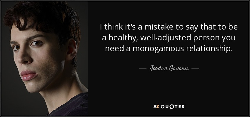 I think it's a mistake to say that to be a healthy, well-adjusted person you need a monogamous relationship. - Jordan Gavaris