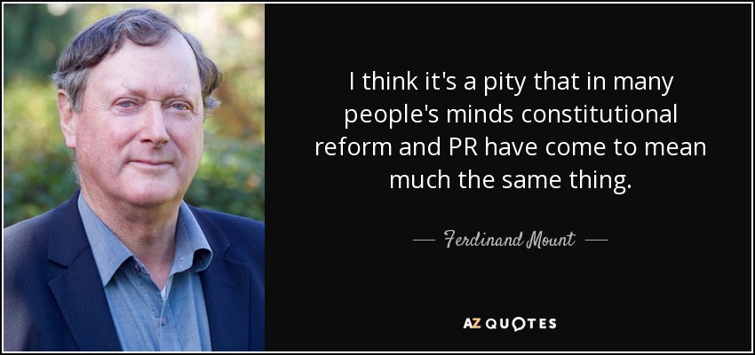 I think it's a pity that in many people's minds constitutional reform and PR have come to mean much the same thing. - Ferdinand Mount