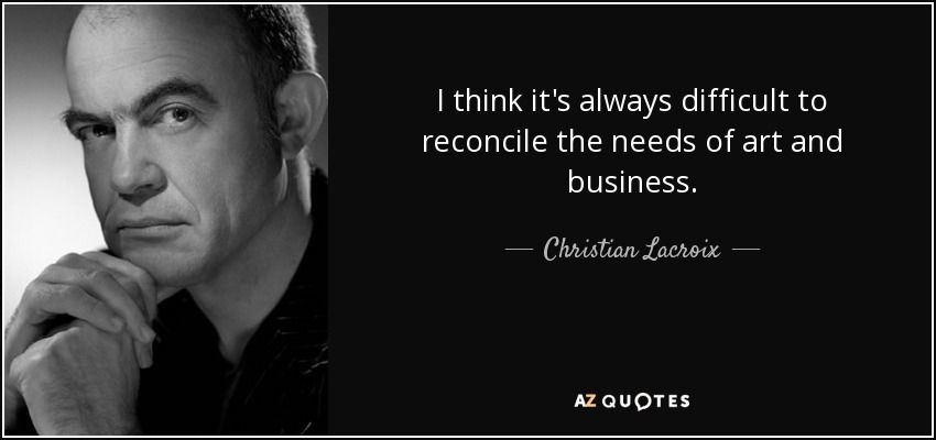 I think it's always difficult to reconcile the needs of art and business. - Christian Lacroix
