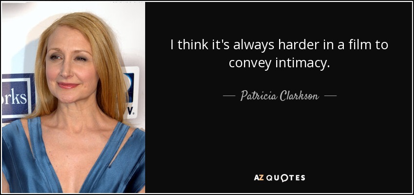 I think it's always harder in a film to convey intimacy. - Patricia Clarkson