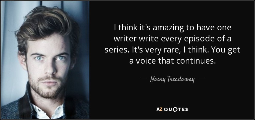 I think it's amazing to have one writer write every episode of a series. It's very rare, I think. You get a voice that continues. - Harry Treadaway