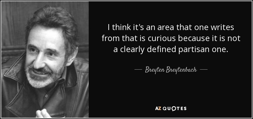 I think it's an area that one writes from that is curious because it is not a clearly defined partisan one. - Breyten Breytenbach
