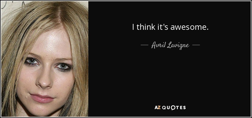 I think it's awesome. - Avril Lavigne