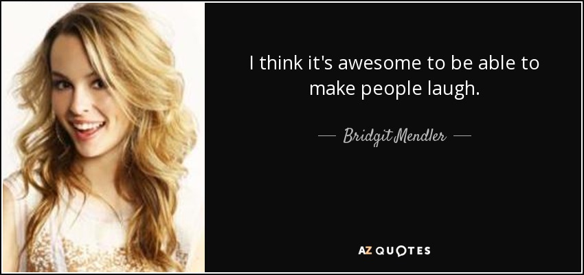 I think it's awesome to be able to make people laugh. - Bridgit Mendler