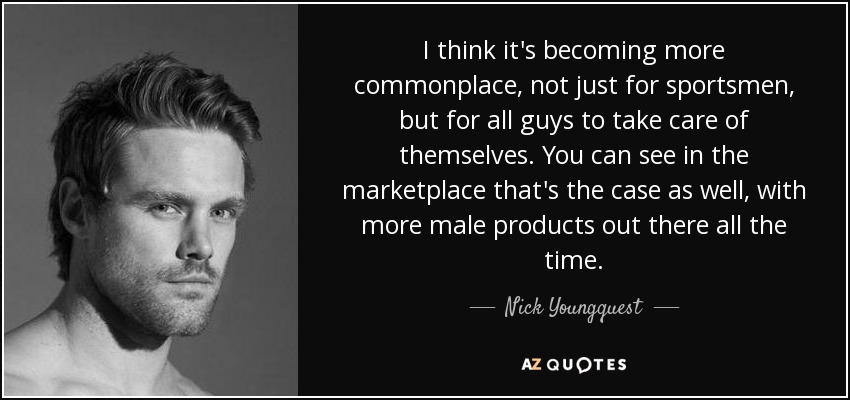 I think it's becoming more commonplace, not just for sportsmen, but for all guys to take care of themselves. You can see in the marketplace that's the case as well, with more male products out there all the time. - Nick Youngquest