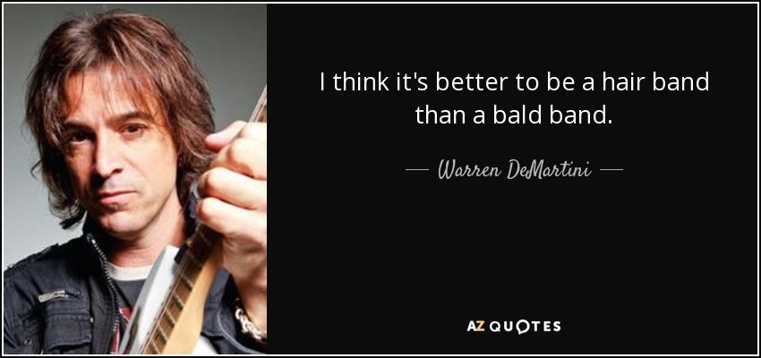 I think it's better to be a hair band than a bald band. - Warren DeMartini