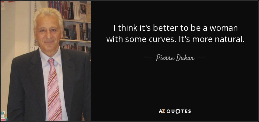 I think it's better to be a woman with some curves. It's more natural. - Pierre Dukan