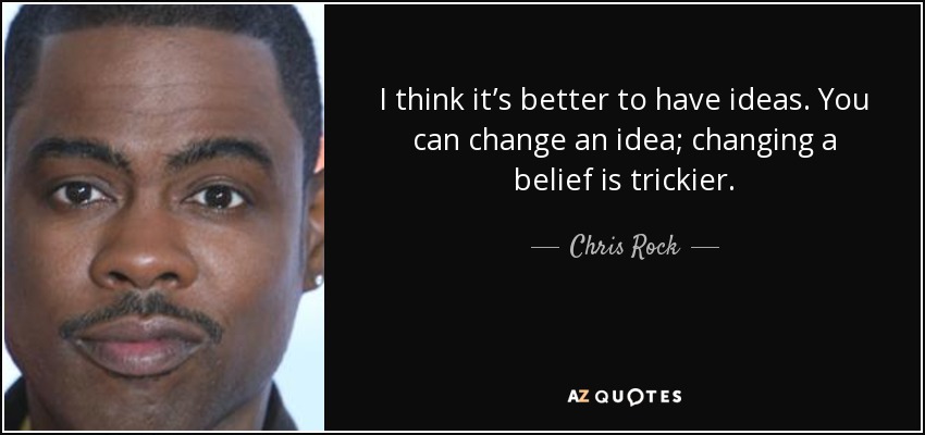 I think it’s better to have ideas. You can change an idea; changing a belief is trickier. - Chris Rock