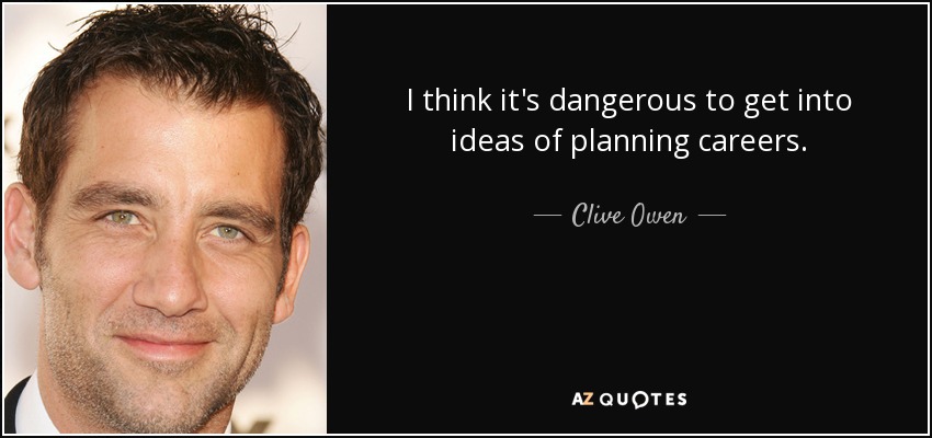 I think it's dangerous to get into ideas of planning careers. - Clive Owen