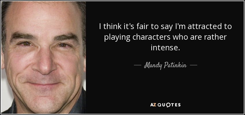 I think it's fair to say I'm attracted to playing characters who are rather intense. - Mandy Patinkin